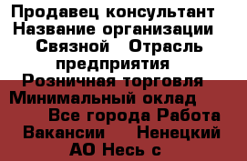 Продавец-консультант › Название организации ­ Связной › Отрасль предприятия ­ Розничная торговля › Минимальный оклад ­ 23 000 - Все города Работа » Вакансии   . Ненецкий АО,Несь с.